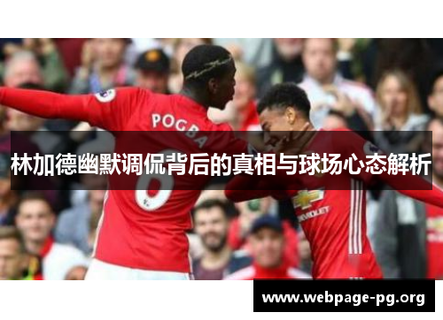 林加德幽默调侃背后的真相与球场心态解析 林加德幽默调侃背后的真相与球场心态解析