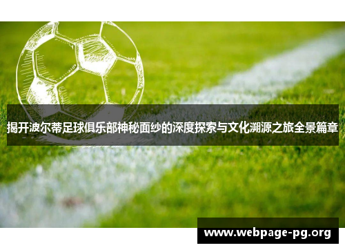 揭开波尔蒂足球俱乐部神秘面纱的深度探索与文化溯源之旅全景篇章